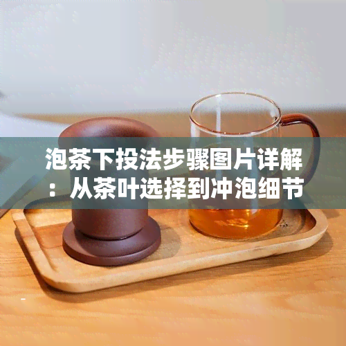 泡茶下投法步骤图片详解：从茶叶选择到冲泡细节