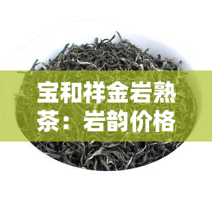 宝和祥金岩熟茶：岩韵价格与优质推荐