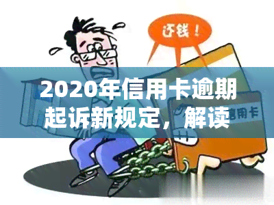 2020年信用卡逾期起诉新规定，解读2020年信用卡逾期起诉新规定，你的权益如何保障？