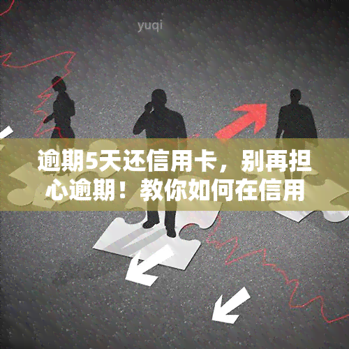 逾期5天还信用卡，别再担心逾期！教你如何在信用卡还款日之后的5天内解决问题