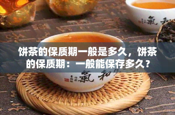 饼茶的保质期一般是多久，饼茶的保质期：一般能保存多久？