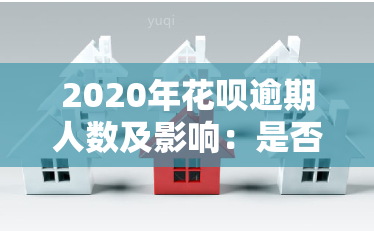 2020年花呗逾期人数及影响：是否上？逾期后果是什么？支付宝花呗逾期情况