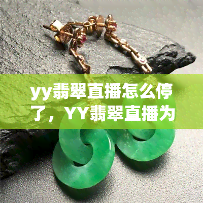 yy翡翠直播怎么停了，YY翡翠直播为何突然停止运营？