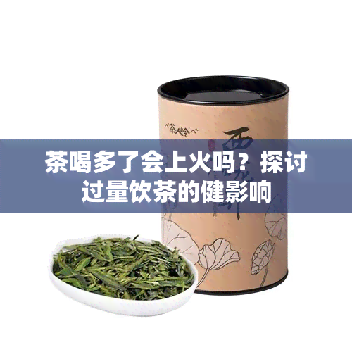 茶喝多了会上火吗？探讨过量饮茶的健影响