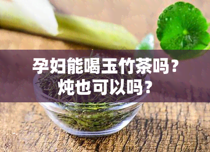 孕妇能喝玉竹茶吗？炖也可以吗？