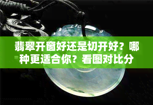 翡翠开窗好还是切开好？哪种更适合你？看图对比分析