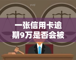 一张信用卡逾期9万是否会被判刑？详解法律责任与后果