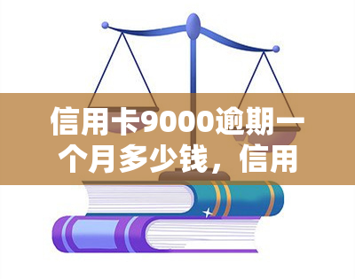 信用卡9000逾期一个月多少钱，信用卡逾期9000元一个月，会产生多少费用？