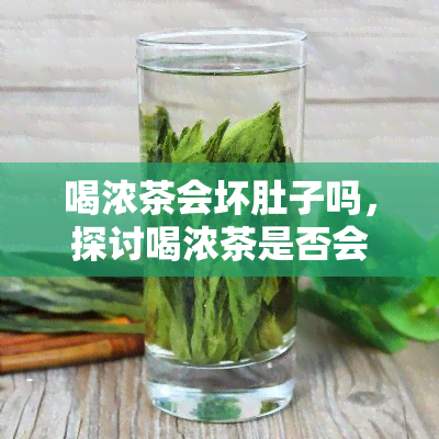 喝浓茶会坏肚子吗，探讨喝浓茶是否会导致胃部不适？