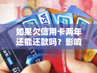 如果欠信用卡两年还能还款吗？影响及偿还方式全解析