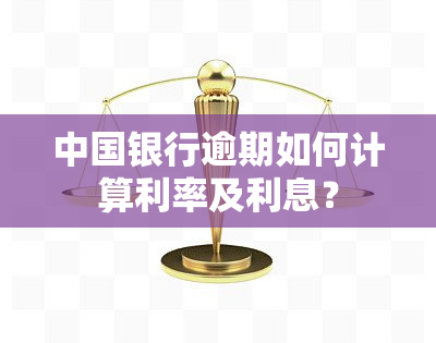 中国银行逾期如何计算利率及利息？