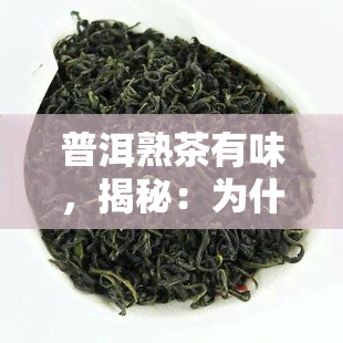 普洱熟茶有味，揭秘：为什么普洱熟茶会有味？