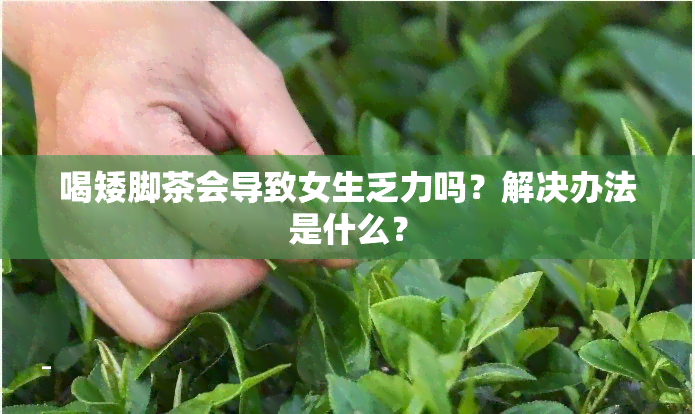 喝矮脚茶会导致女生乏力吗？解决办法是什么？