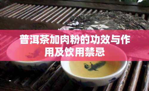 普洱茶加肉粉的功效与作用及饮用禁忌