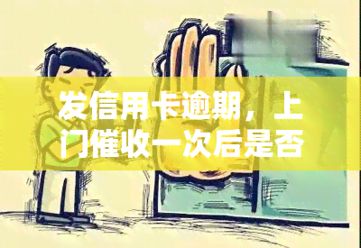 发信用卡逾期，上门一次后是否会再次？