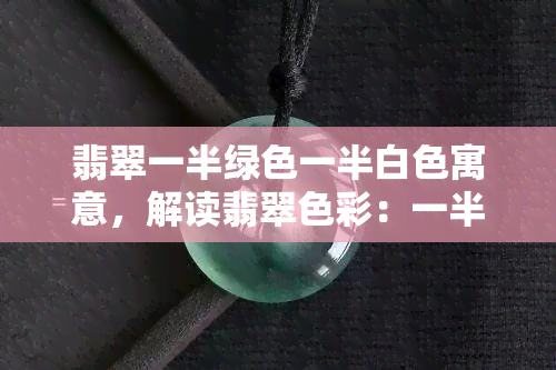 翡翠一半绿色一半白色寓意，解读翡翠色彩：一半绿色一半白色寓意大解析