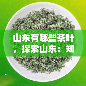 山东有哪些茶叶，探索山东：知名茶叶全解析