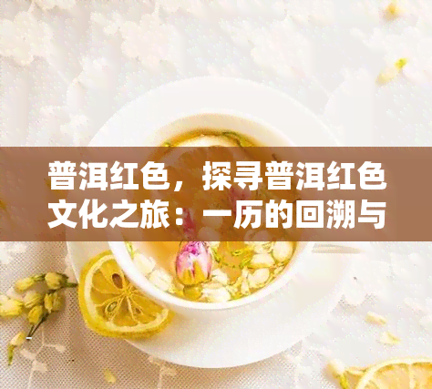 普洱红色，探寻普洱红色文化之旅：一历的回溯与感悟