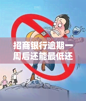 招商银行逾期一周后还能更低还款吗？会对产生影响吗？