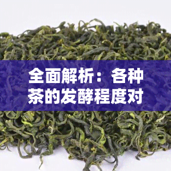 全面解析：各种茶的发酵程度对比图表与表格