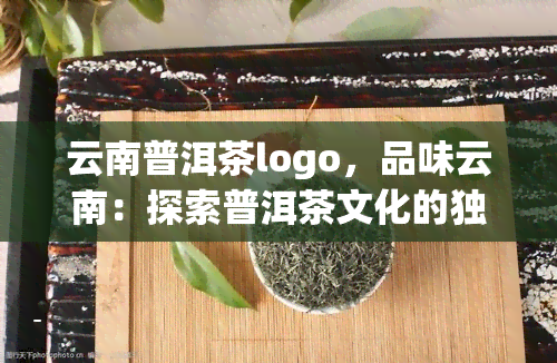 云南普洱茶logo，品味云南：探索普洱茶文化的独特标志