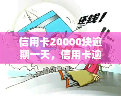 信用卡20000块逾期一天，信用卡逾期一天，欠款达20000元！