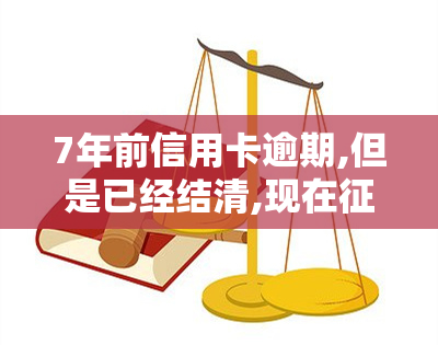 7年前信用卡逾期,但是已经结清,现在还有影响，信用卡逾期7年已结清，为何仍受影响？