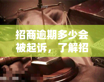 招商逾期多少会被起诉，了解招商逾期的后果：超过多久可能被起诉？