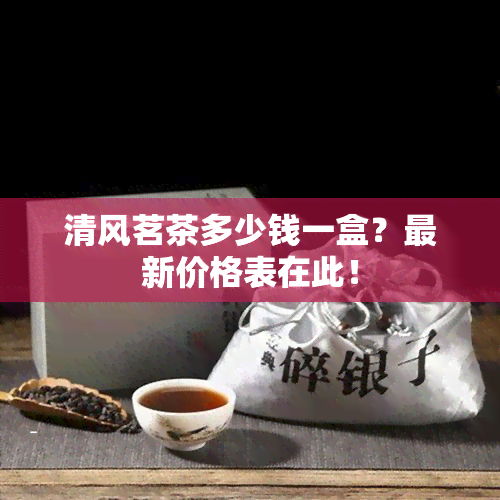 清风茗茶多少钱一盒？最新价格表在此！