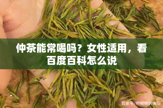 仲茶能常喝吗？女性适用，看百度百科怎么说