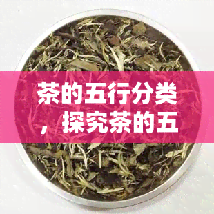 茶的五行分类，探究茶的五行属性：深入了解茶的营养价值和健功效