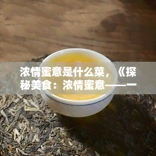 浓情蜜意是什么菜，《探秘美食：浓情蜜意——一道让你心动的菜品》