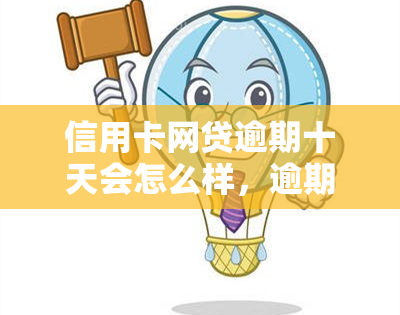 信用卡网贷逾期十天会怎么样，逾期十天：信用卡网贷可能带来的后果