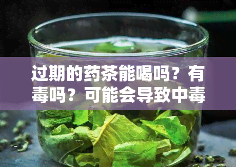 过期的茶能喝吗？有吗？可能会导致中！