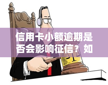 信用卡小额逾期是否会影响？如何撤销已记录的小额逾期信息？