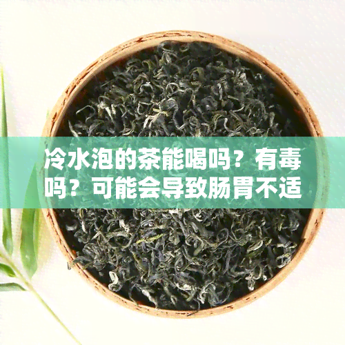 冷水泡的茶能喝吗？有吗？可能会导致肠胃不适