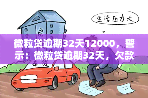 微粒贷逾期32天12000，警示：微粒贷逾期32天，欠款金额达12000元，请尽快还款！