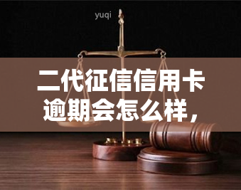 二代信用卡逾期会怎么样，二代：信用卡逾期的严重后果是什么？