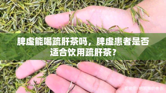 脾虚能喝疏肝茶吗，脾虚患者是否适合饮用疏肝茶？