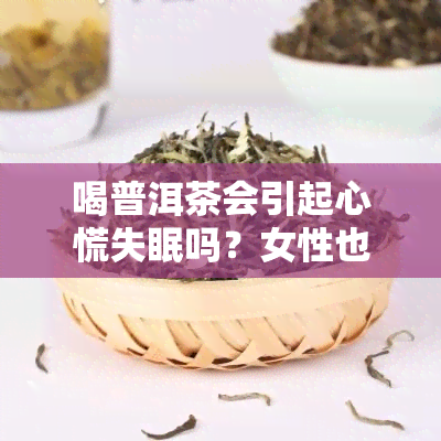 喝普洱茶会引起心慌失眠吗？女性也需要注意！