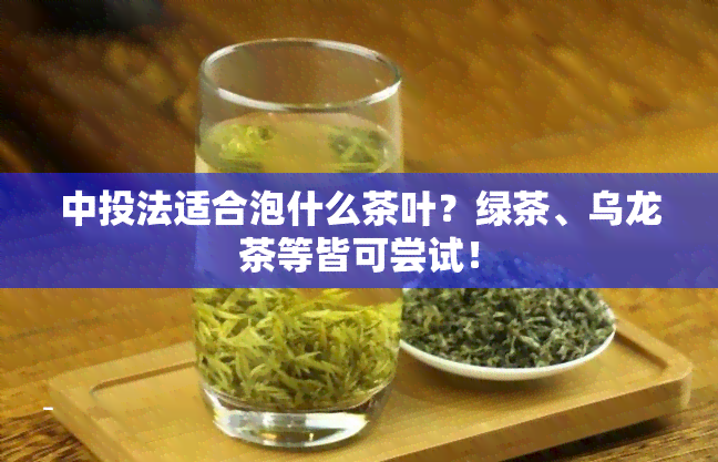 中投法适合泡什么茶叶？绿茶、乌龙茶等皆可尝试！