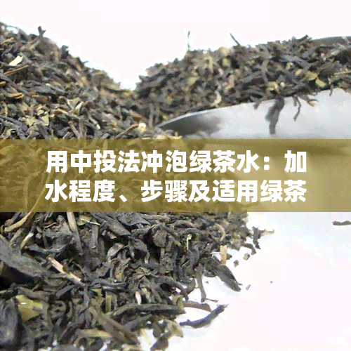 用中投法冲泡绿茶水：加水程度、步骤及适用绿茶品种全解析