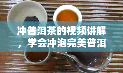 冲普洱茶的视频讲解，学会冲泡完美普洱茶：详细视频讲解教程