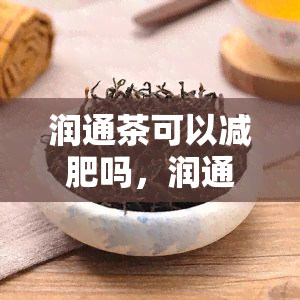 润通茶可以减肥吗，润通茶：真的能帮助你减肥吗？