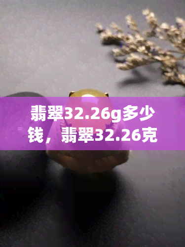 翡翠32.26g多少钱，翡翠32.26克的价格是多少？