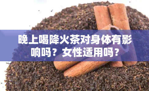 晚上喝降火茶对身体有影响吗？女性适用吗？