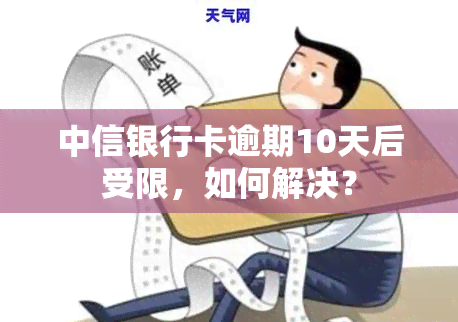 中信银行卡逾期10天后受限，如何解决？