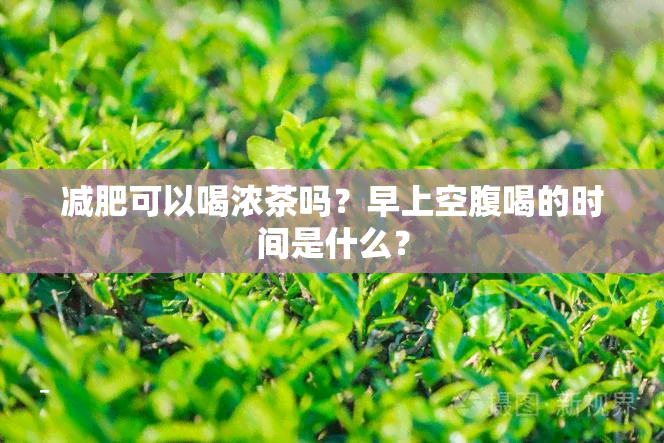 减肥可以喝浓茶吗？早上空腹喝的时间是什么？