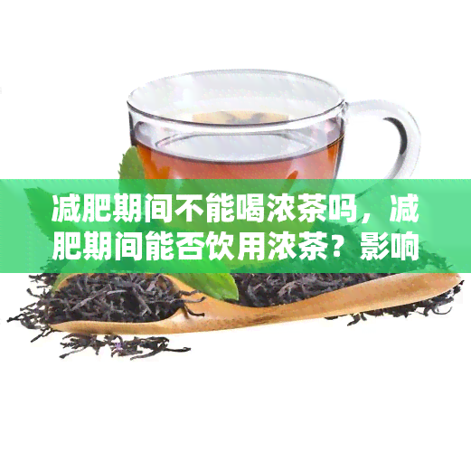 减肥期间不能喝浓茶吗，减肥期间能否饮用浓茶？影响因素解析