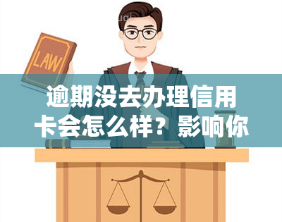 逾期没去办理信用卡会怎么样？影响你信用记录与申请审批